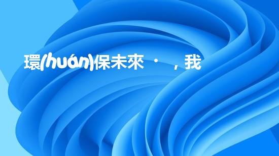 環(huán)保未來，我們當如何
